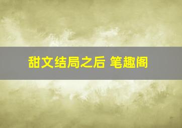 甜文结局之后 笔趣阁